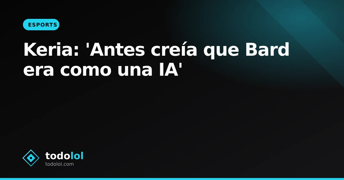 Portada de Keria: 'Antes creía que Bard era como una IA'