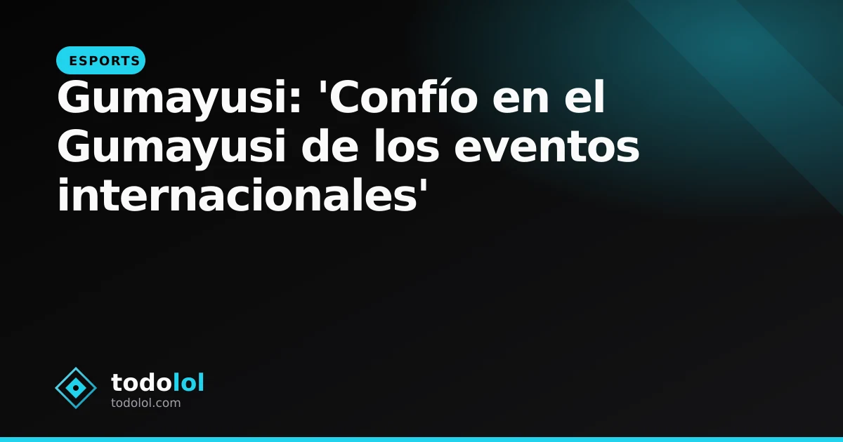 Portada de Gumayusi: 'Confío en el Gumayusi de los eventos internacionales'