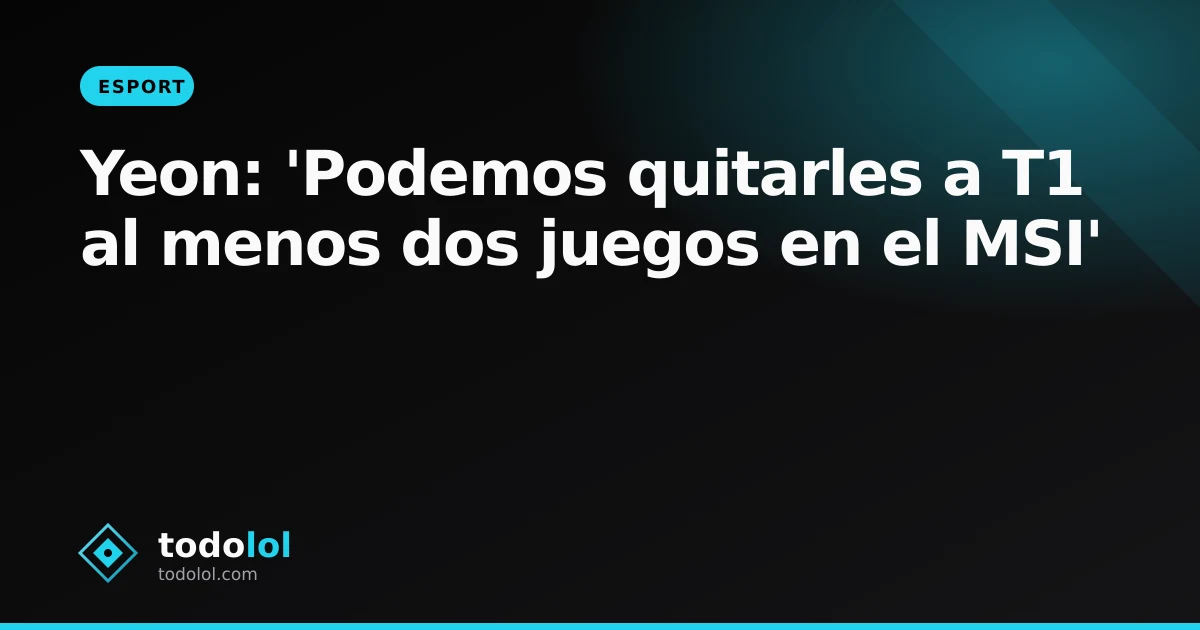 Portada de Yeon: 'Podemos quitarles a T1 al menos dos juegos en el MSI'